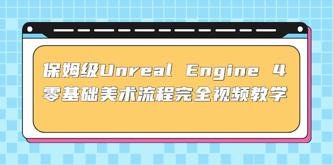 保姆级Unreal Engine 4 零基础美术流程完全视频教学(37节课+配套文件)_抖汇吧