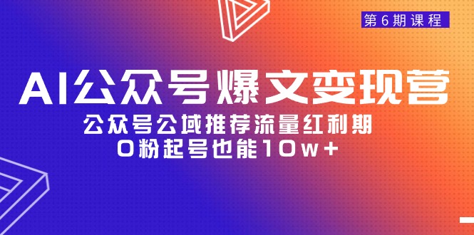 AI公众号爆文变现课程06期，公众号公域推荐流量红利期，0粉起号也能10w+_抖汇吧