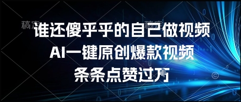 谁还傻乎乎的自己做视频？AI一键原创爆款视频，条条点赞过万，简单方便，好操作【揭秘】_抖汇吧