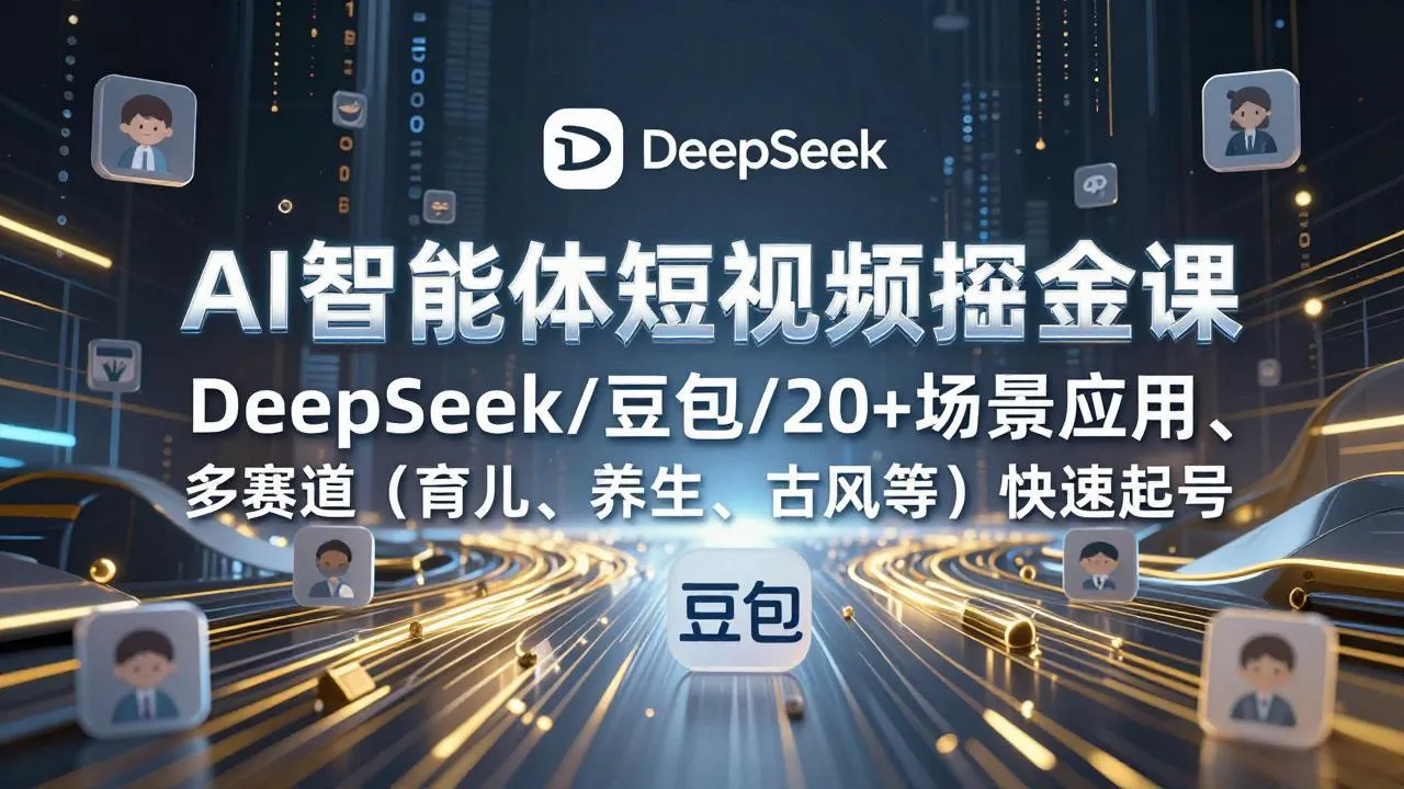 AI智能体短视频掘金课，DeepSeek/豆包/20+场景应用、多赛道(育儿、养生、古风等_抖汇吧