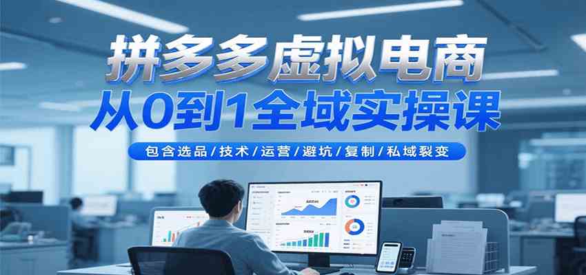 拼多多虚拟电商从0到1全域实操课，包含选品/技术/运营/避坑/复制/私域裂变_抖汇吧