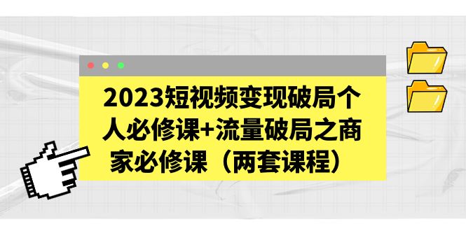 2023短视频变现破局个人必修课+流量破局之商家必修课（两套课程）_抖汇吧