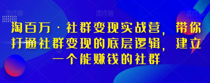 淘百万·社群变现实战营，带你打通社群变现的底层逻辑，建立一个能赚钱的社群_抖汇吧