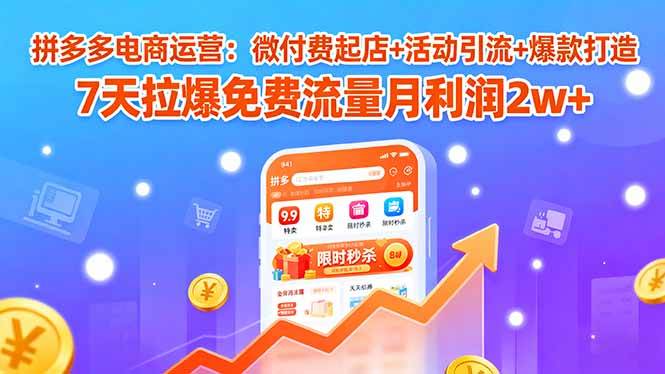 （15960期）拼多多电商运营：微付费起店+活动引流+爆款打造 7天拉爆免费流量月利润2w+_抖汇吧
