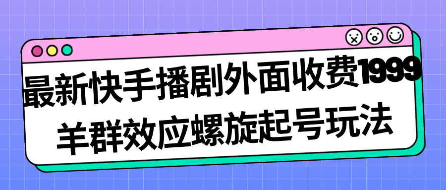 最新快手播剧外面收费1999羊群效应螺旋起号玩法配合流量日入几百完全没问题_抖汇吧