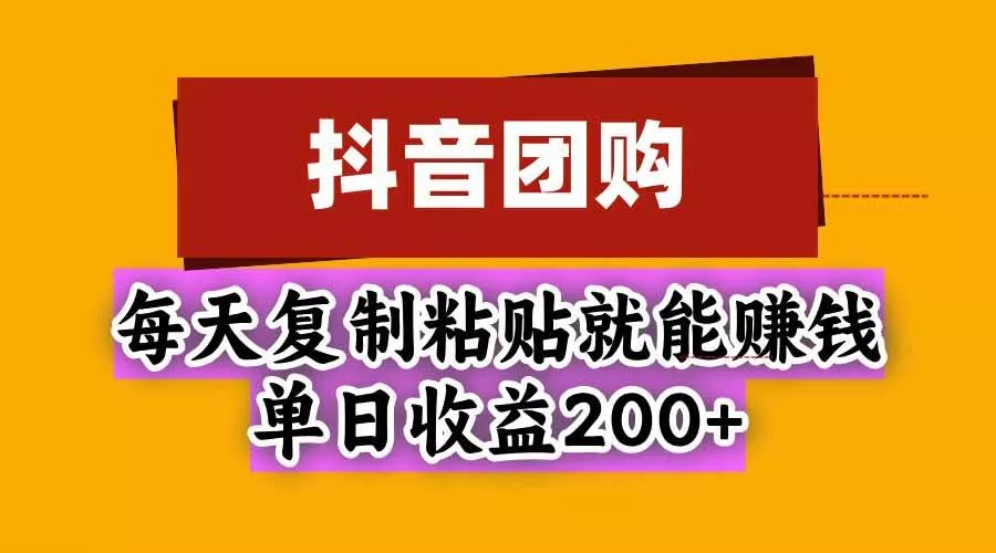 （20683期）抖音团购，每天复制粘贴就能赚钱，单日收益200+_抖汇吧