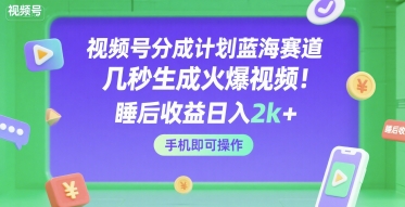 视频号分成计划蓝海赛道，几秒生成火爆视频，睡后收益日入2k+，手机即可操作【揭秘】_抖汇吧