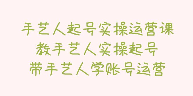 手艺人起号实操运营课，教手艺人实操起号，带手艺人学账号运营_抖汇吧