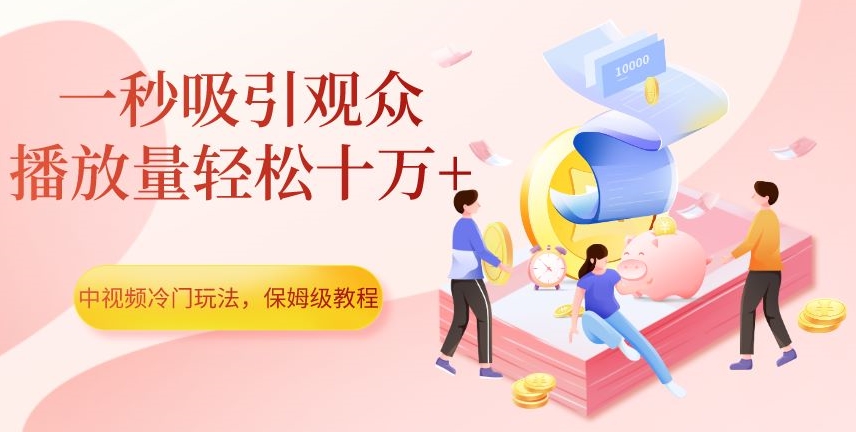 中视频计划冷门玩法，1秒吸引观众，播放量轻松10万+，保姆级教程【揭秘】_抖汇吧