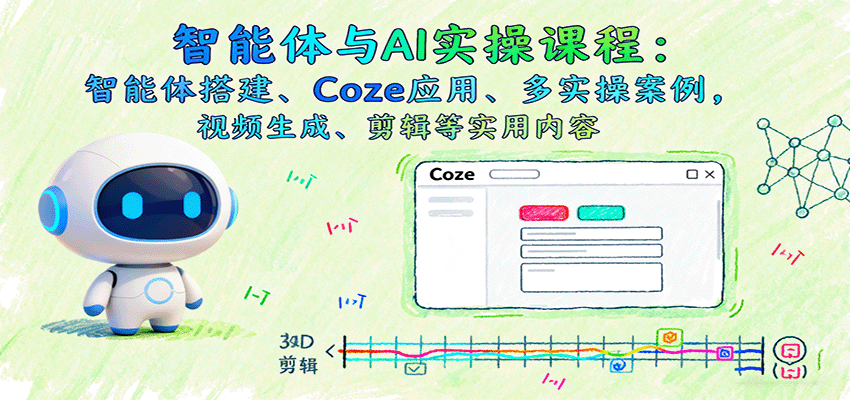 智能体与AI实操课程：智能体搭建、Coze应用、多实操案例，视频生成、剪辑等实用内容_抖汇吧