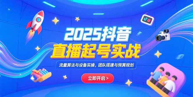 （15351期）2025抖音直播起号实战，流量算法与设备实操，团队搭建与预算规划_抖汇吧