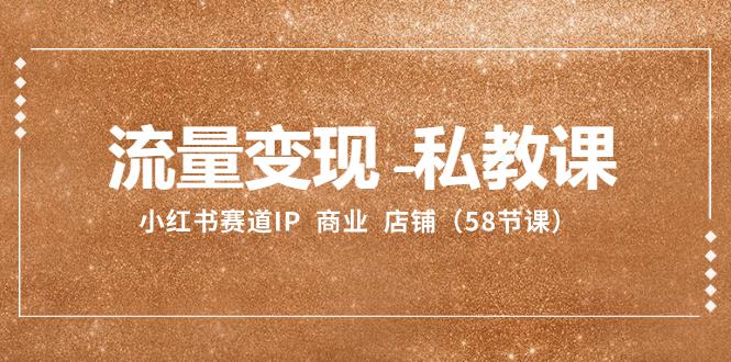 小红书赛道IP：流量变现-私教课 商业 店铺（58节课）_抖汇吧