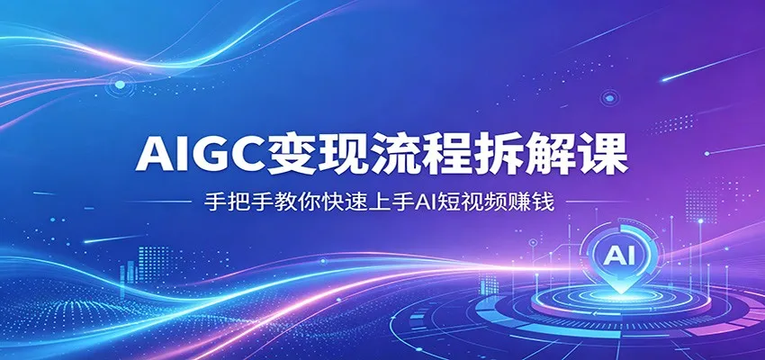 AIGC变现流程拆解课，手把手教你快速上手AI短视频赚钱_抖汇吧