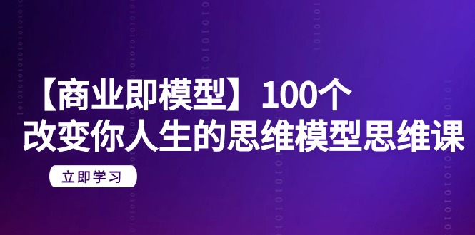 【商业即模型】100个-改变你人生的思维模型思维课-20节-无水印_抖汇吧