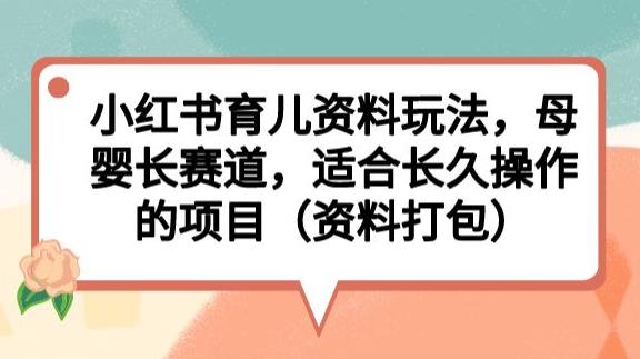 小红书育儿资料玩法，母婴长赛道，适合长久操作的项目（资料打包）【揭秘】_抖汇吧