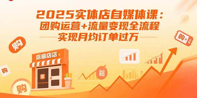 （15921期）2025实体店自媒体课：团购运营+流量变现全流程，实现月均订单过万_抖汇吧