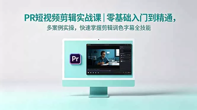 PR短视频剪辑实战课｜零基础入门到精通，多案例实操，快速掌握剪辑调色字幕全技能_抖汇吧