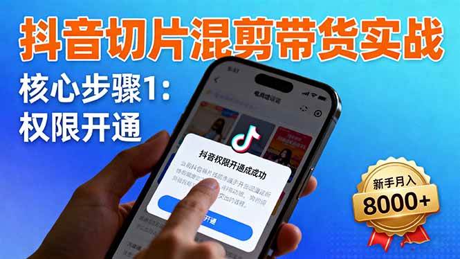 （16319期）抖音切片混剪带货实战：权限开通、商品挂车、混剪手法，新手月入8000+_抖汇吧
