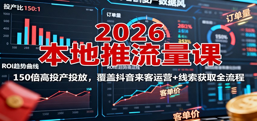 2026本地推流量课：150倍高投产投放，覆盖抖音来客运营+线索获取全流程_抖汇吧
