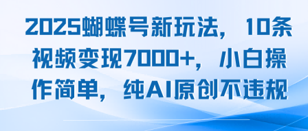 2025蝴蝶号新玩法，10条视频变现7k+，小白操作简单，纯AI原创不违规_抖汇吧