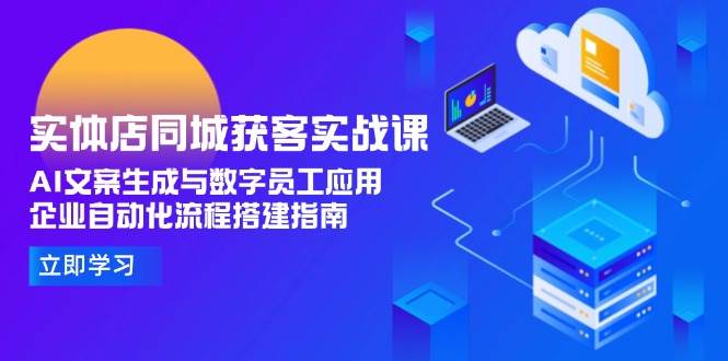 实体店同城获客实战课，AI文案生成与数字员工应用,企业自动化流程搭建指南_抖汇吧