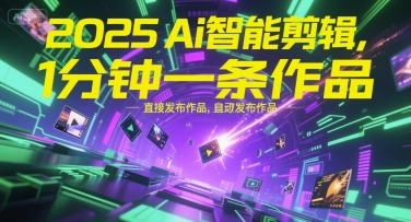 2025Ai智能剪辑，不需要剪辑，直接发布作品，自动剪辑，1分钟一条作品_抖汇吧