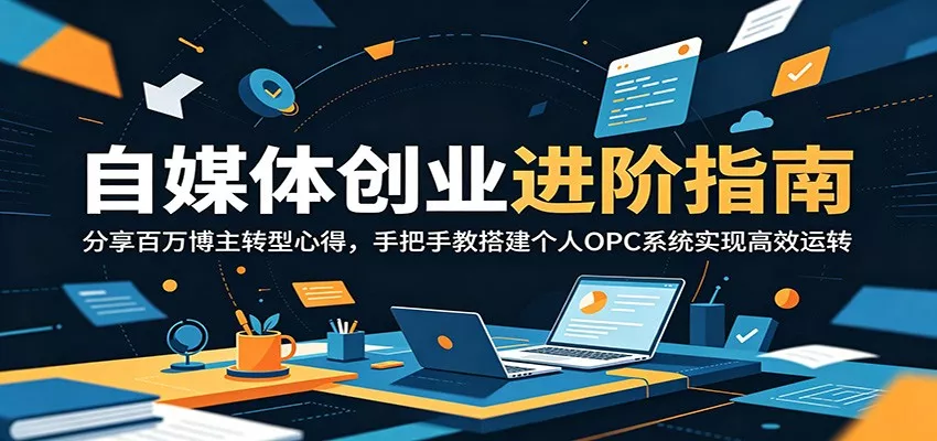 自媒体创业进阶指南：分享百万博主转型心得，手把手教搭建个人OPC系统实现高效运转_抖汇吧