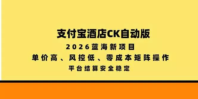 （20962期）支付宝酒店ck自动版，2026蓝海新项目，单价高，风控低，零成本矩阵操作，平台结算安全稳定_抖汇吧