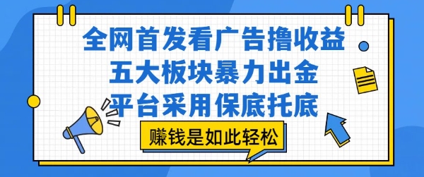 全网首发看广告撸收益，五大板块暴力出金，平台采用保底托底，挣钱是如此轻松作【揭秘】_抖汇吧