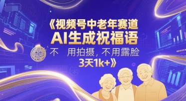 视频号中老年赛道，AI生成祝福语，不用拍摄，不用露脸，3天1k+_抖汇吧