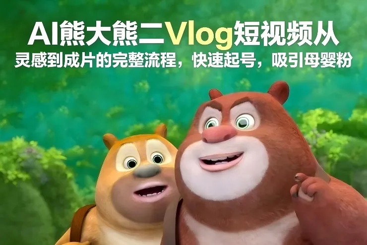 AI熊大熊二Vlog短视频从灵感到成片的完整流程，快速起号，吸引母婴粉_抖汇吧
