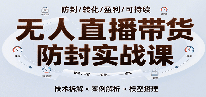 无人直播带货防封实战课，7天掌握高转化直播技术，实现单场GMV破万可持续模型_抖汇吧
