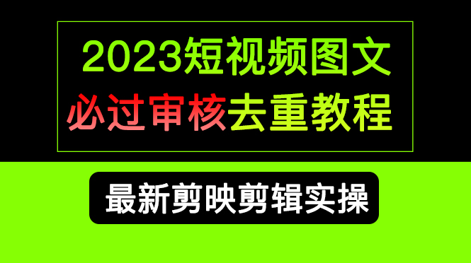 2023短视频和图文必过审核去重教程，剪映剪辑去重方法汇总实操，搬运必学_抖汇吧