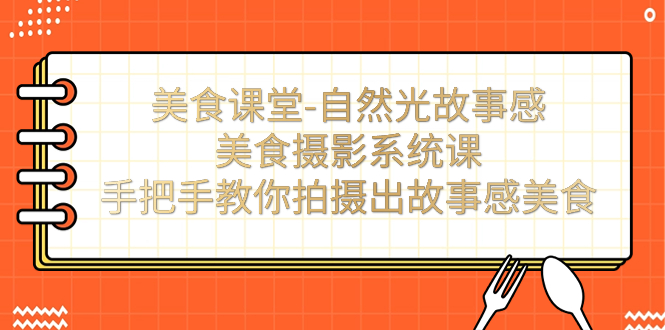 美食课堂-自然光故事感美食摄影系统课：手把手教你拍摄出故事感美食！_抖汇吧