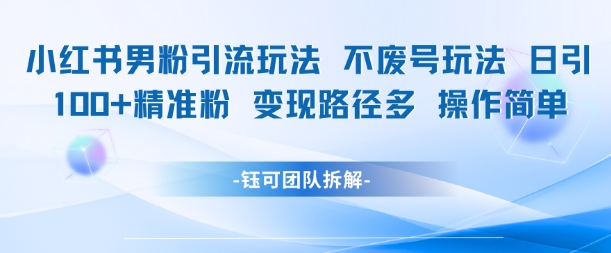 小红书男粉引流玩法不废号玩法日引100男粉变现路径多操作简单_抖汇吧