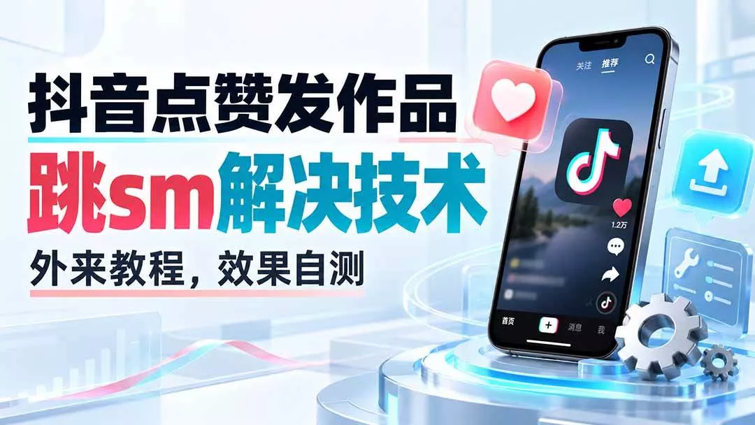 （20309期）抖音点赞发作品跳sm解决技术，外来教程，效果自测_抖汇吧