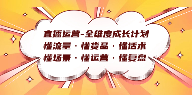 直播运营-全维度成长计划 懂流量·懂货品·懂话术·懂场景·懂运营·懂复盘_抖汇吧