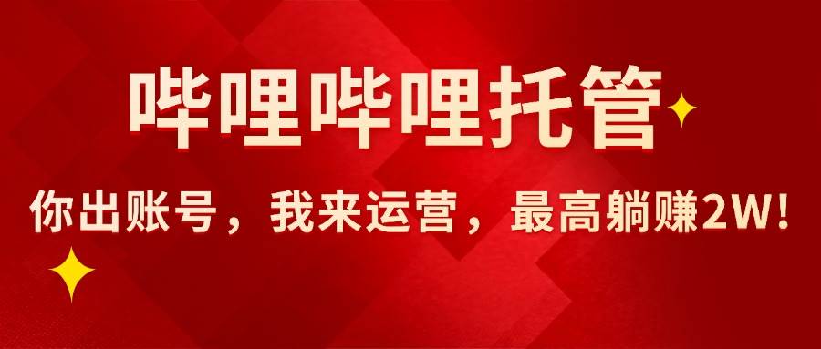 （15817期）【哔哩哔哩托管】AI短视频带货，你出账号，我来运营，最高躺赚2W!_抖汇吧