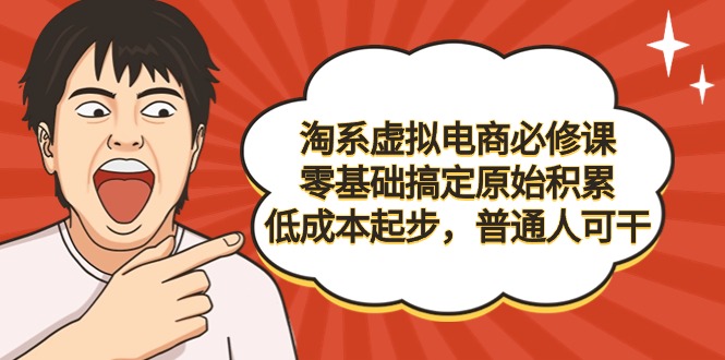 淘系虚拟电商必修课，零基础搞定原始积累，低成本起步，普通人可干_抖汇吧