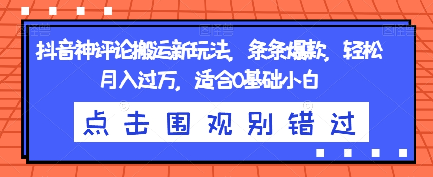 抖音神评论搬运项目！条条爆款，轻松月入过万，适合0基础小白！_抖汇吧