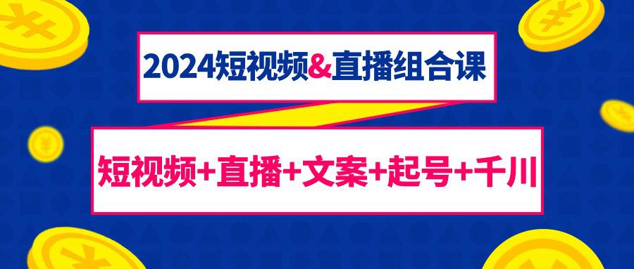 2024短视频和直播组合课：千川+短视频+直播+文案+起号（67节课）_抖汇吧