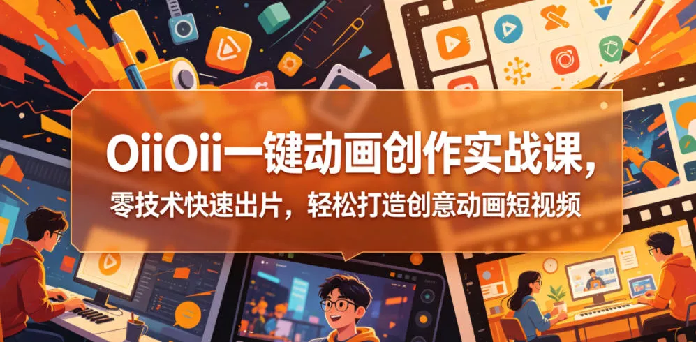 OiiOii一键动画创作实战课，零技术快速出片，轻松打造创意动画短视频_抖汇吧