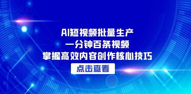 AI短视频批量生产：一分钟百条视频，掌握高效内容创作核心技巧_抖汇吧