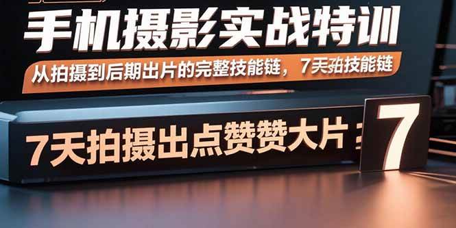 （15949期）手机摄影实战特训，从拍摄到后期出片的完整技能链，7天拍出点赞大片_抖汇吧