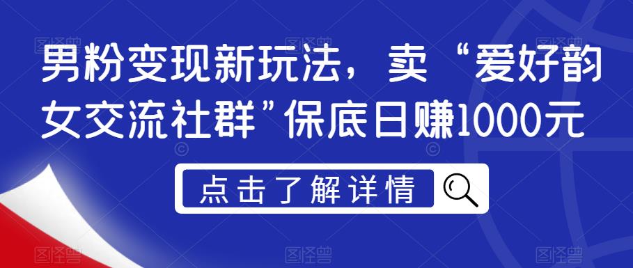 男粉变现新玩法揭秘：爱好韵女交流社群保底日赚1000元，引流转化技巧一网打尽_抖汇吧