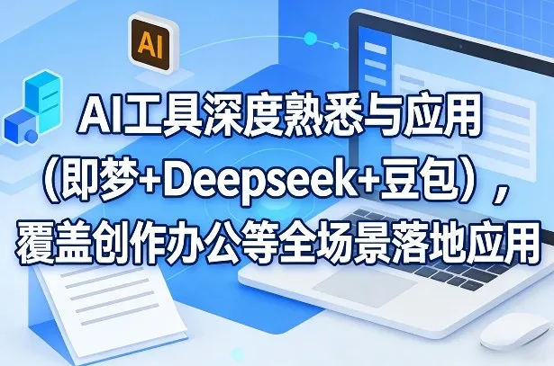 AI工具深度熟悉与应用（即梦+Deepseek+豆包），覆盖创作办公等全场景落地应用_抖汇吧