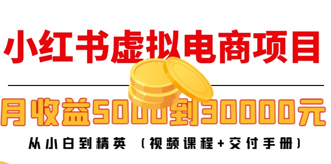 小红书虚拟电商项目：从小白到精英 月收益5000到30000 (视频课程+交付手册)_抖汇吧