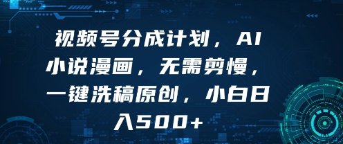 视频号分成计划，AI小说漫画，无需剪慢，一键洗稿原创，小白日入多张_抖汇吧