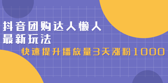 抖音团购达人懒人最新玩法，快速提升播放量3天涨粉1000（初级班+高级班）_抖汇吧