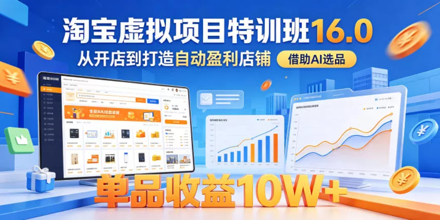 淘宝虚拟项目特训班16.0，从开店到打造自动盈利店铺，借助AI选品，单品收益10W+(更新5月)_抖汇吧